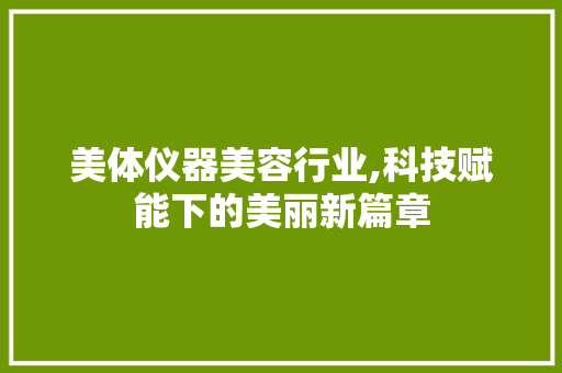 美体仪器美容行业,科技赋能下的美丽新篇章 美体仪器美容行业,科技赋能下的美丽新篇章 养生保健
