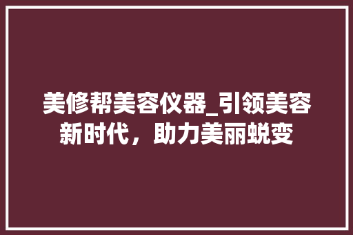 美修帮美容仪器_引领美容新时代，助力美丽蜕变 美修帮美容仪器_引领美容新时代，助力美丽蜕变 家居时尚