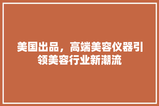 美国出品，高端美容仪器引领美容行业新潮流 美国出品，高端美容仪器引领美容行业新潮流 美容塑身