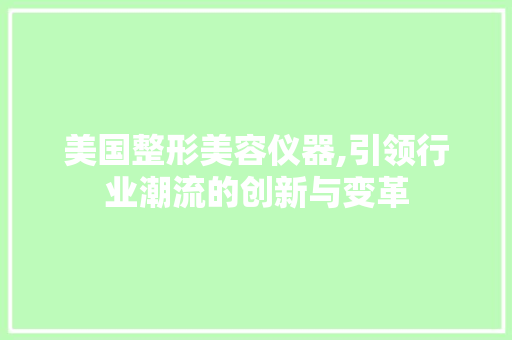 美国整形美容仪器,引领行业潮流的创新与变革 美国整形美容仪器,引领行业潮流的创新与变革 美容塑身