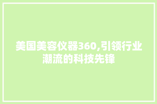 美国美容仪器360,引领行业潮流的科技先锋 美国美容仪器360,引领行业潮流的科技先锋 服饰装扮