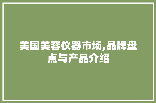 美国美容仪器市场,品牌盘点与产品介绍 美国美容仪器市场,品牌盘点与产品介绍 美容塑身