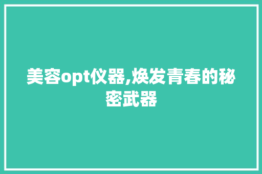 美容opt仪器,焕发青春的秘密武器 美容opt仪器,焕发青春的秘密武器 饮食拾萃
