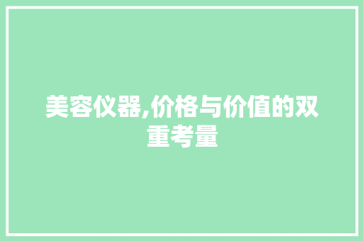 美容仪器,价格与价值的双重考量 美容仪器,价格与价值的双重考量 养生保健