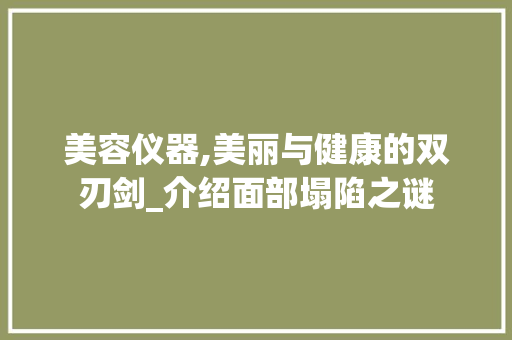 美容仪器,美丽与健康的双刃剑_介绍面部塌陷之谜 美容仪器,美丽与健康的双刃剑_介绍面部塌陷之谜 日用科普