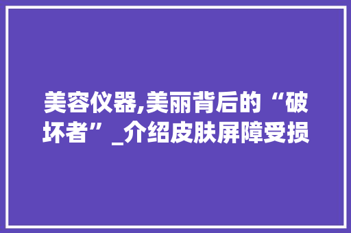 美容仪器,美丽背后的“破坏者”_介绍皮肤屏障受损之谜 美容仪器,美丽背后的“破坏者”_介绍皮肤屏障受损之谜 饮食拾萃