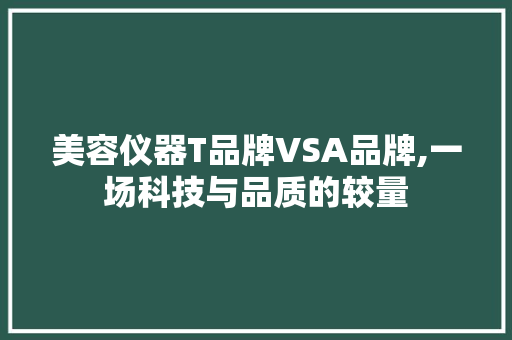 美容仪器T品牌VSA品牌,一场科技与品质的较量 美容仪器T品牌VSA品牌,一场科技与品质的较量 旅行地理