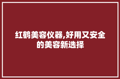 红鹤美容仪器,好用又安全的美容新选择 红鹤美容仪器,好用又安全的美容新选择 动手制作