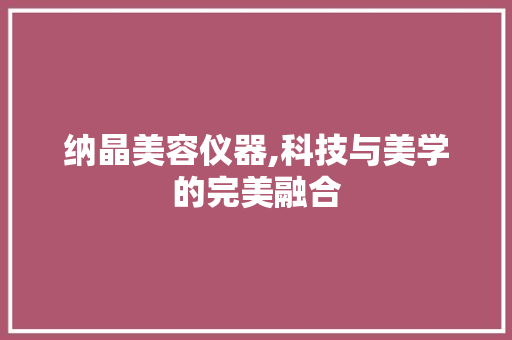 纳晶美容仪器,科技与美学的完美融合 纳晶美容仪器,科技与美学的完美融合 服饰装扮