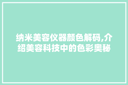 纳米美容仪器颜色解码,介绍美容科技中的色彩奥秘 纳米美容仪器颜色解码,介绍美容科技中的色彩奥秘 动手制作