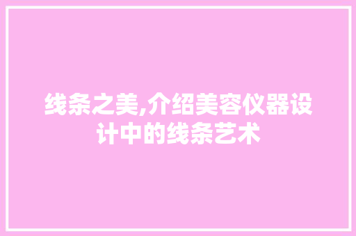 线条之美,介绍美容仪器设计中的线条艺术 线条之美,介绍美容仪器设计中的线条艺术 服饰装扮