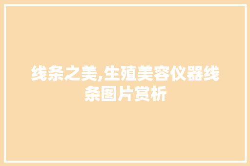线条之美,生殖美容仪器线条图片赏析 线条之美,生殖美容仪器线条图片赏析 养生保健