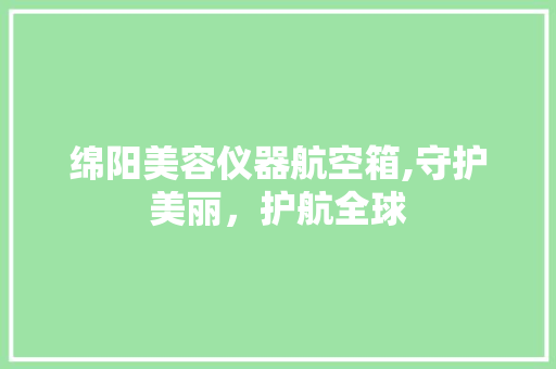 绵阳美容仪器航空箱,守护美丽，护航全球 绵阳美容仪器航空箱,守护美丽，护航全球 服饰装扮