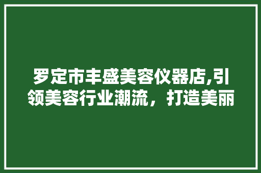 罗定市丰盛美容仪器店,引领美容行业潮流，打造美丽生活新风尚 罗定市丰盛美容仪器店,引领美容行业潮流，打造美丽生活新风尚 动手制作