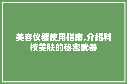 美容仪器使用指南,介绍科技美肤的秘密武器 美容仪器使用指南,介绍科技美肤的秘密武器 家居时尚
