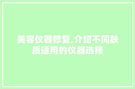 美容仪器修复,介绍不同肤质适用的仪器选择 美容仪器修复,介绍不同肤质适用的仪器选择 美容塑身