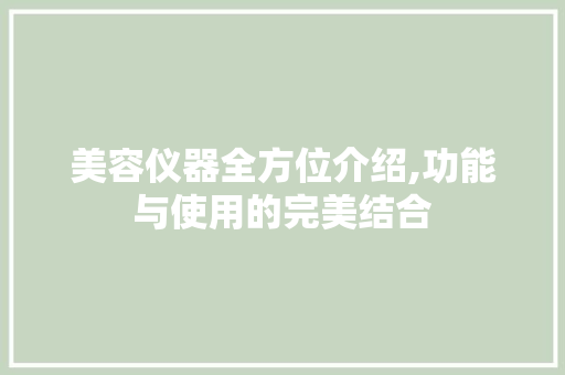 美容仪器全方位介绍,功能与使用的完美结合 美容仪器全方位介绍,功能与使用的完美结合 家居时尚