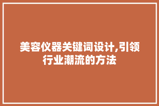 美容仪器关键词设计,引领行业潮流的方法 美容仪器关键词设计,引领行业潮流的方法 养生保健