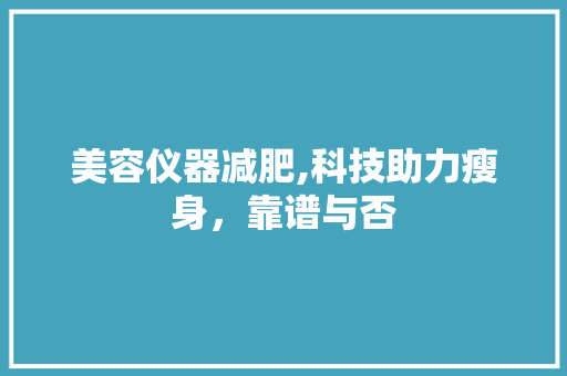 美容仪器减肥,科技助力瘦身，靠谱与否 美容仪器减肥,科技助力瘦身，靠谱与否 美容塑身