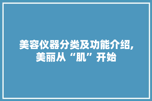 美容仪器分类及功能介绍,美丽从“肌”开始 美容仪器分类及功能介绍,美丽从“肌”开始 养生保健