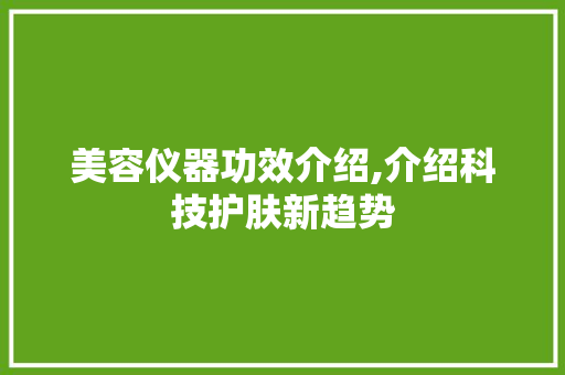 美容仪器功效介绍,介绍科技护肤新趋势 美容仪器功效介绍,介绍科技护肤新趋势 养生保健