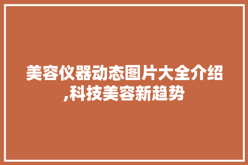 美容仪器动态图片大全介绍,科技美容新趋势 美容仪器动态图片大全介绍,科技美容新趋势 美容塑身