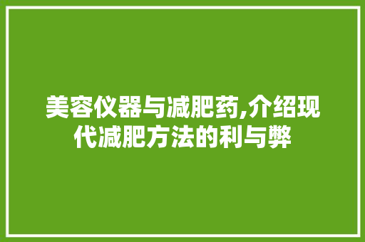 美容仪器与减肥药,介绍现代减肥方法的利与弊 美容仪器与减肥药,介绍现代减肥方法的利与弊 饮食拾萃