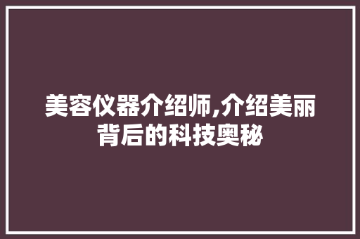 美容仪器介绍师,介绍美丽背后的科技奥秘 美容仪器介绍师,介绍美丽背后的科技奥秘 服饰装扮