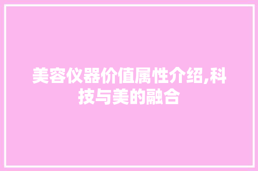 美容仪器价值属性介绍,科技与美的融合 美容仪器价值属性介绍,科技与美的融合 旅行地理