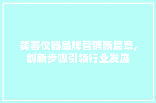 美容仪器品牌营销新篇章,创新步骤引领行业发展 美容仪器品牌营销新篇章,创新步骤引领行业发展 美容塑身