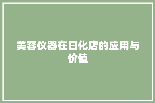 美容仪器在日化店的应用与价值 美容仪器在日化店的应用与价值 旅行地理
