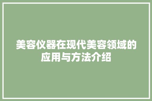 美容仪器在现代美容领域的应用与方法介绍 美容仪器在现代美容领域的应用与方法介绍 家居时尚