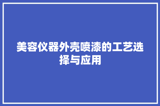 美容仪器外壳喷漆的工艺选择与应用 美容仪器外壳喷漆的工艺选择与应用 饮食拾萃