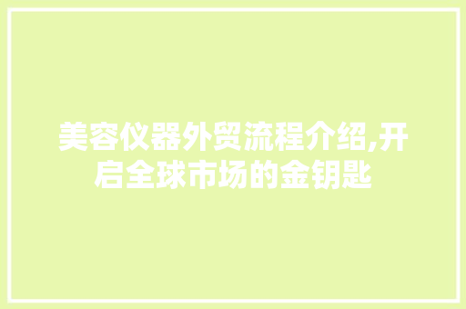 美容仪器外贸流程介绍,开启全球市场的金钥匙 美容仪器外贸流程介绍,开启全球市场的金钥匙 服饰装扮