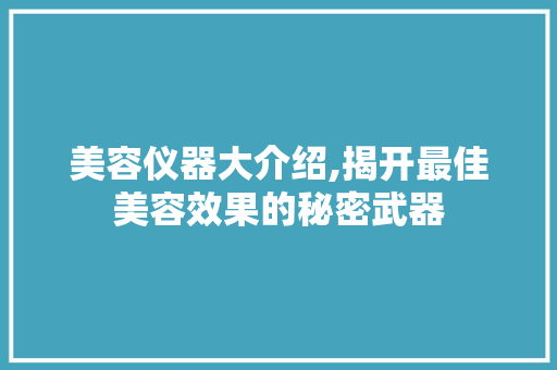 美容仪器大介绍,揭开最佳美容效果的秘密武器 美容仪器大介绍,揭开最佳美容效果的秘密武器 日用科普