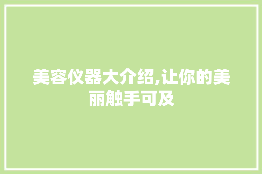 美容仪器大介绍,让你的美丽触手可及 美容仪器大介绍,让你的美丽触手可及 动手制作
