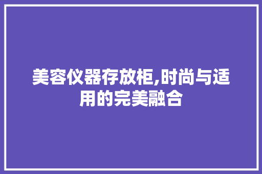 美容仪器存放柜,时尚与适用的完美融合 美容仪器存放柜,时尚与适用的完美融合 动手制作
