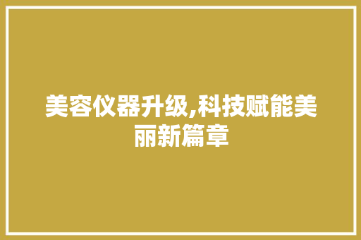 美容仪器升级,科技赋能美丽新篇章 美容仪器升级,科技赋能美丽新篇章 饮食拾萃