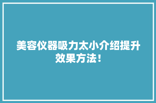 美容仪器吸力太小介绍提升效果方法！ 美容仪器吸力太小介绍提升效果方法！ 旅行地理