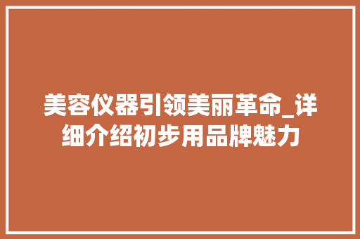 美容仪器引领美丽革命_详细介绍初步用品牌魅力 美容仪器引领美丽革命_详细介绍初步用品牌魅力 美容塑身