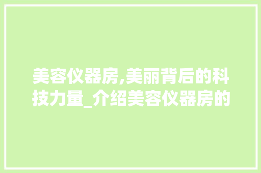 美容仪器房,美丽背后的科技力量_介绍美容仪器房的巨大作用 美容仪器房,美丽背后的科技力量_介绍美容仪器房的巨大作用 养生保健