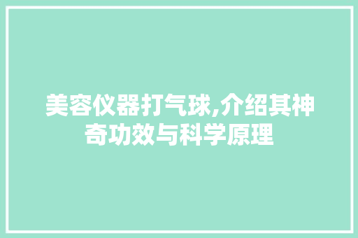 美容仪器打气球,介绍其神奇功效与科学原理 美容仪器打气球,介绍其神奇功效与科学原理 饮食拾萃