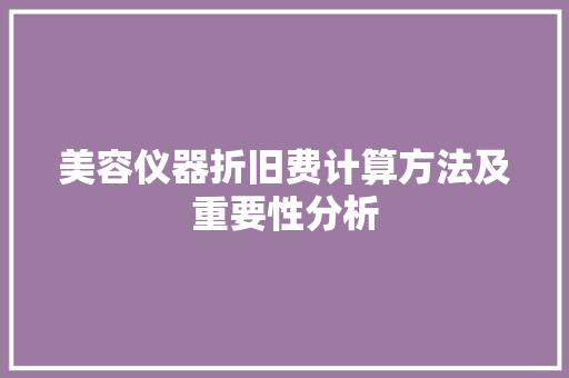 美容仪器折旧费计算方法及重要性分析 美容仪器折旧费计算方法及重要性分析 美容塑身