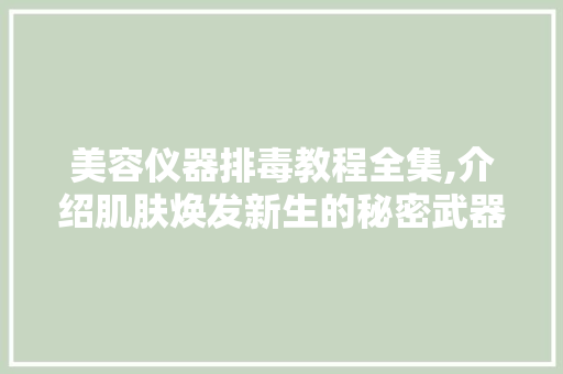 美容仪器排毒教程全集,介绍肌肤焕发新生的秘密武器 美容仪器排毒教程全集,介绍肌肤焕发新生的秘密武器 饮食拾萃
