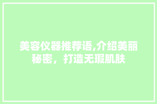 美容仪器推荐语,介绍美丽秘密，打造无瑕肌肤 美容仪器推荐语,介绍美丽秘密，打造无瑕肌肤 动手制作
