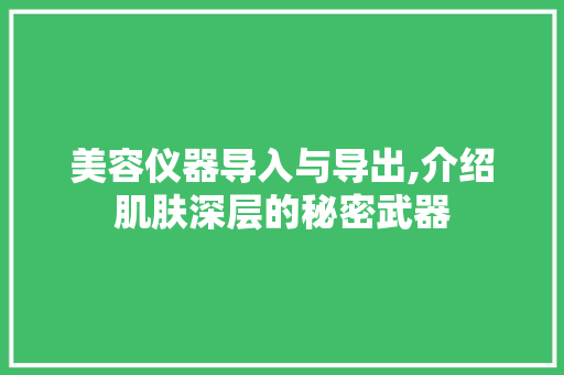 美容仪器导入与导出,介绍肌肤深层的秘密武器 美容仪器导入与导出,介绍肌肤深层的秘密武器 养生保健