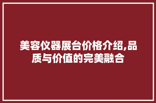 美容仪器展台价格介绍,品质与价值的完美融合 美容仪器展台价格介绍,品质与价值的完美融合 养生保健