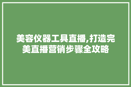 美容仪器工具直播,打造完美直播营销步骤全攻略 美容仪器工具直播,打造完美直播营销步骤全攻略 服饰装扮