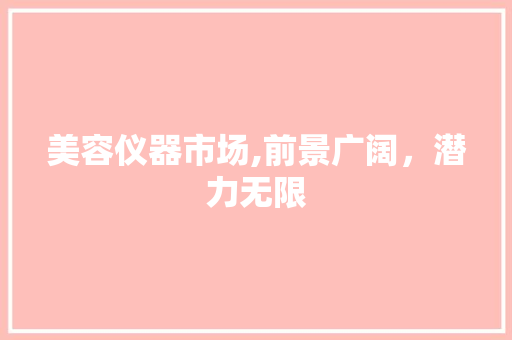 美容仪器市场,前景广阔，潜力无限 美容仪器市场,前景广阔，潜力无限 饮食拾萃
