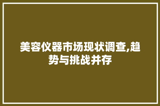 美容仪器市场现状调查,趋势与挑战并存 美容仪器市场现状调查,趋势与挑战并存 服饰装扮